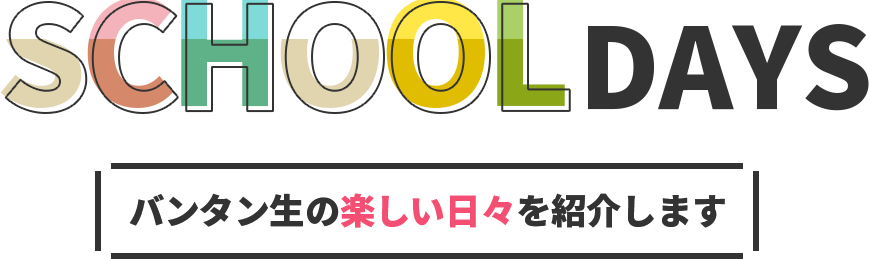 SCHOOL DAYS バンタン生の楽しい日々を紹介します