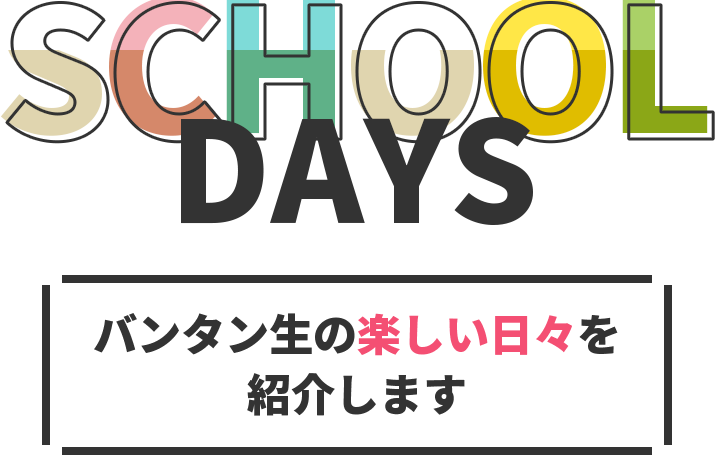 SCHOOL DAYS バンタン生の楽しい日々を紹介します