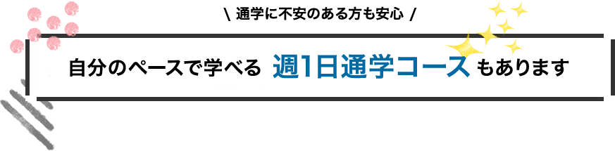 通学に不安のある方も安心 自分のペースで学べる 週1日通学コースもあります