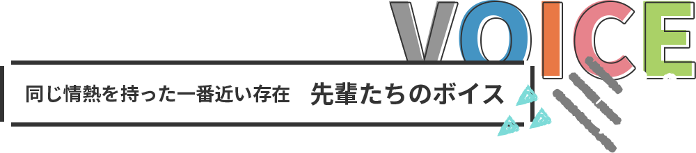 同じ情熱を持った一番近い存在　先輩たちのボイス