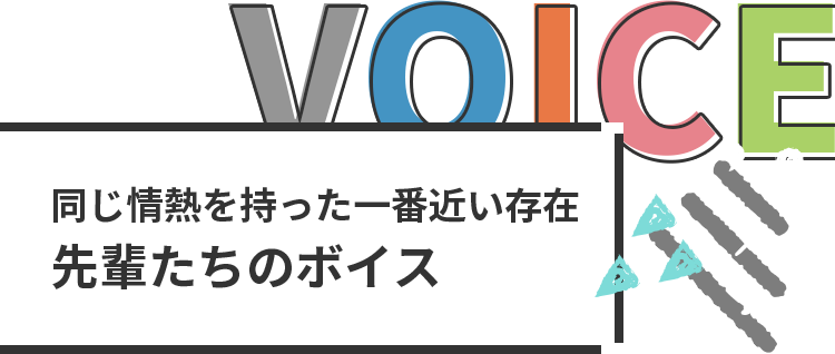 同じ情熱を持った一番近い存在　先輩たちのボイス