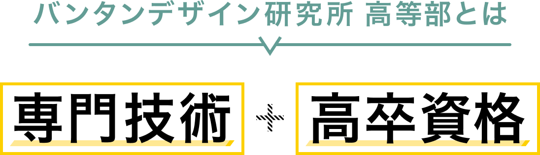 バンタンデザイン研究所高等部とは専門技術＋高卒資格