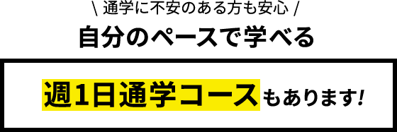 通学に不安のある方も安心 自分のペースで学べる 週1日通学コースもあります！