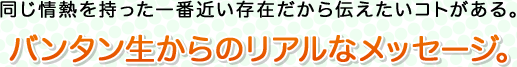 バンタン生からのリアルなメッセージ。